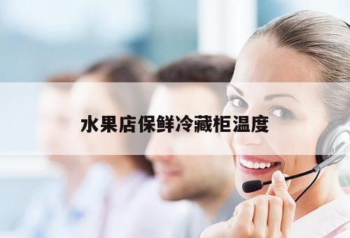 水果店保鮮冷藏柜溫度