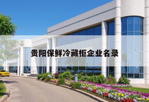 貴陽保鮮冷藏柜企業(yè)名錄