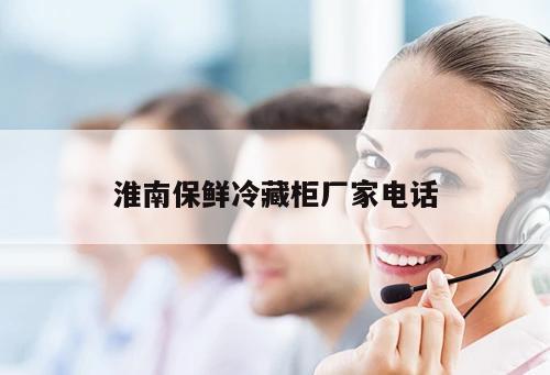 淮南保鮮冷藏柜廠家電話