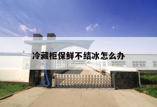 冷藏柜保鮮不結(jié)冰怎么辦
