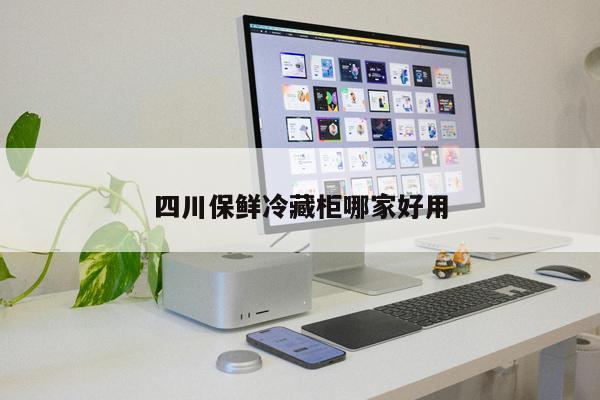 四川保鮮冷藏柜哪家好用