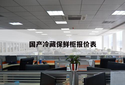 國產(chǎn)冷藏保鮮柜報價表