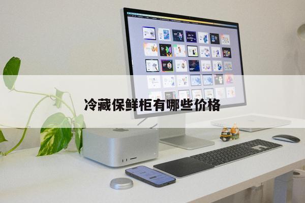 冷藏保鮮柜有哪些價(jià)格