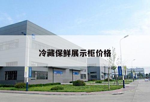 冷藏保鮮展示柜價(jià)格