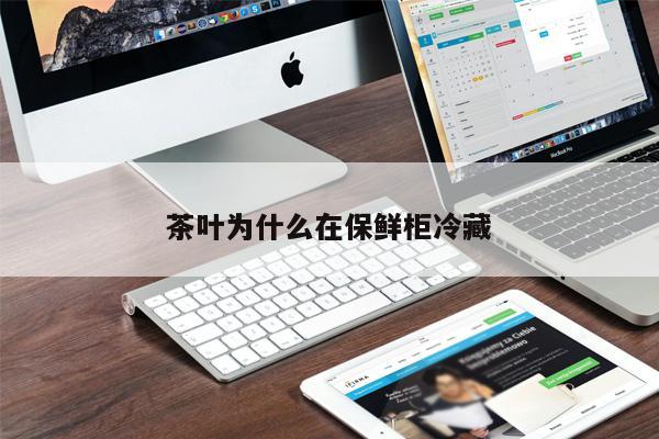 茶葉為什么在保鮮柜冷藏