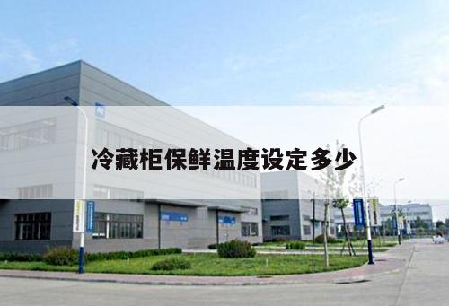 冷藏柜保鮮溫度設(shè)定多少